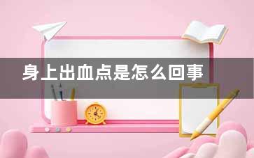 身上出血点是怎么回事？ 身上有出血点怎么回事？